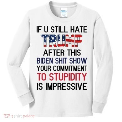 If You Still Hate Trump After This Biden Shit Show Funny Kids Long Sleeve Shirt