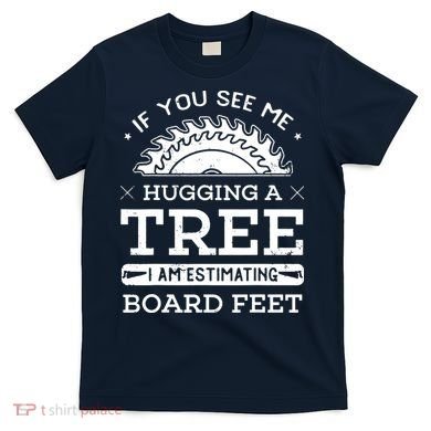 If You See Me Hugging A Tree Woodworking Lumberjack T-Shirt