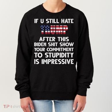 If You Still Hate Trump After This Stupidity Is Impressive Funny Women's Sweatshirt