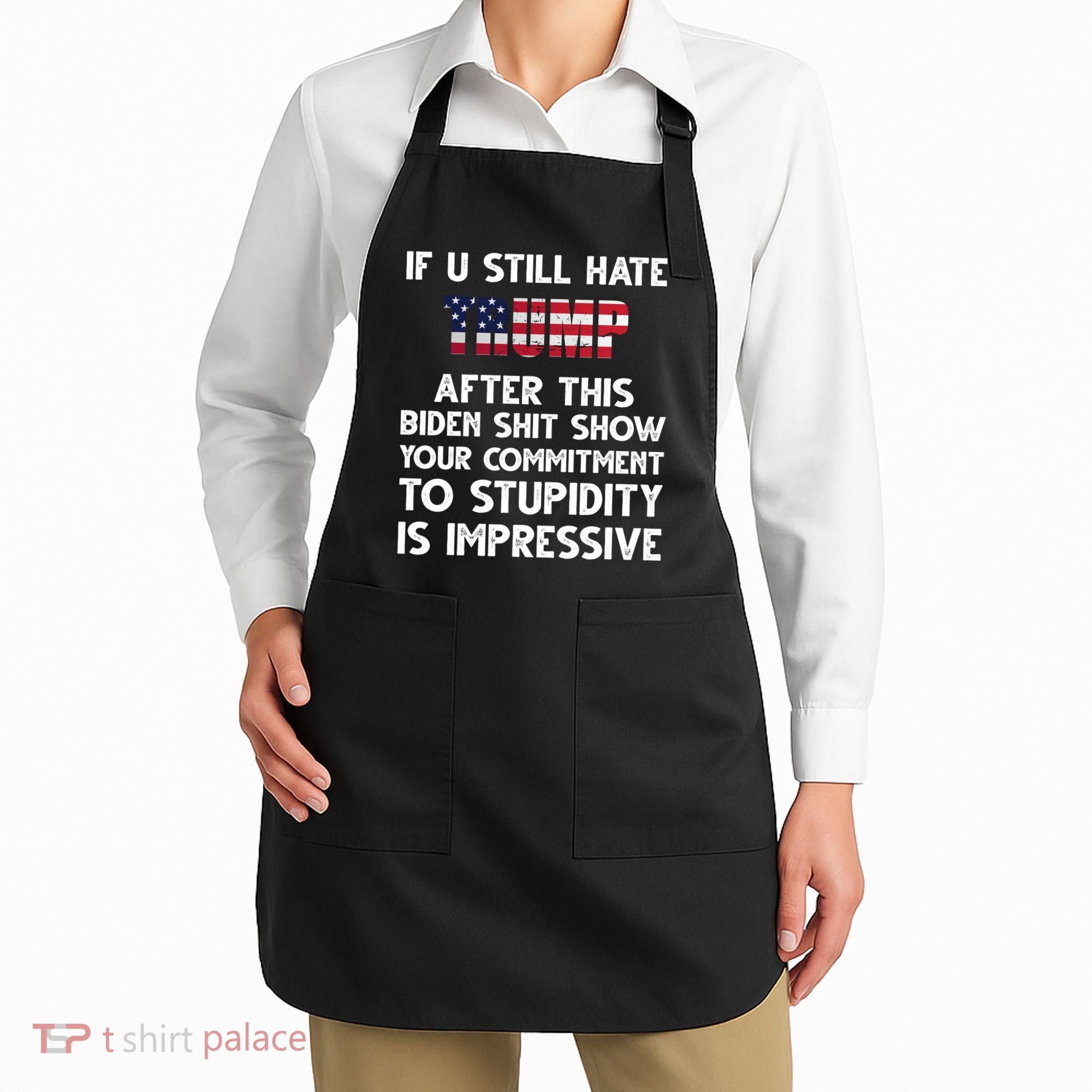 If You Still Hate Trump After This Stupidity Is Impressive Funny Apron