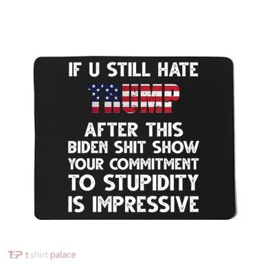 If You Still Hate Trump After This Stupidity Is Impressive Funny Mousepad