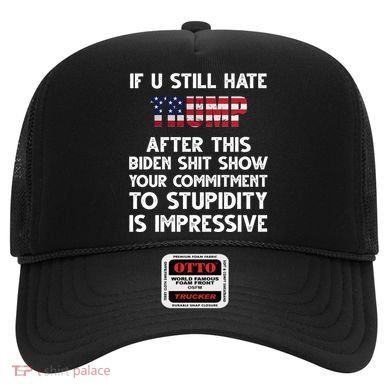 If You Still Hate Trump After This Stupidity Is Impressive Funny Hat