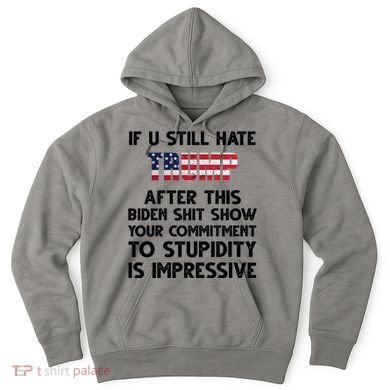 If You Still Hate Trump After This Stupidity Is Impressive Funny Hoodie