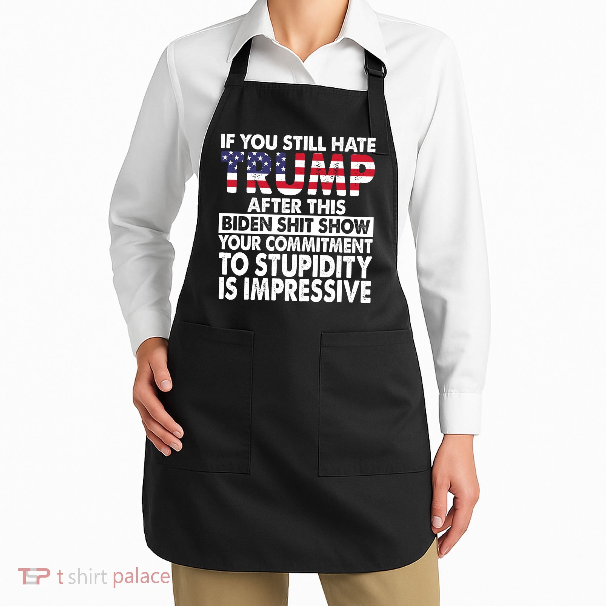 If You Still Hate Trump After This Biden Shit Show Funny Politcal Apron