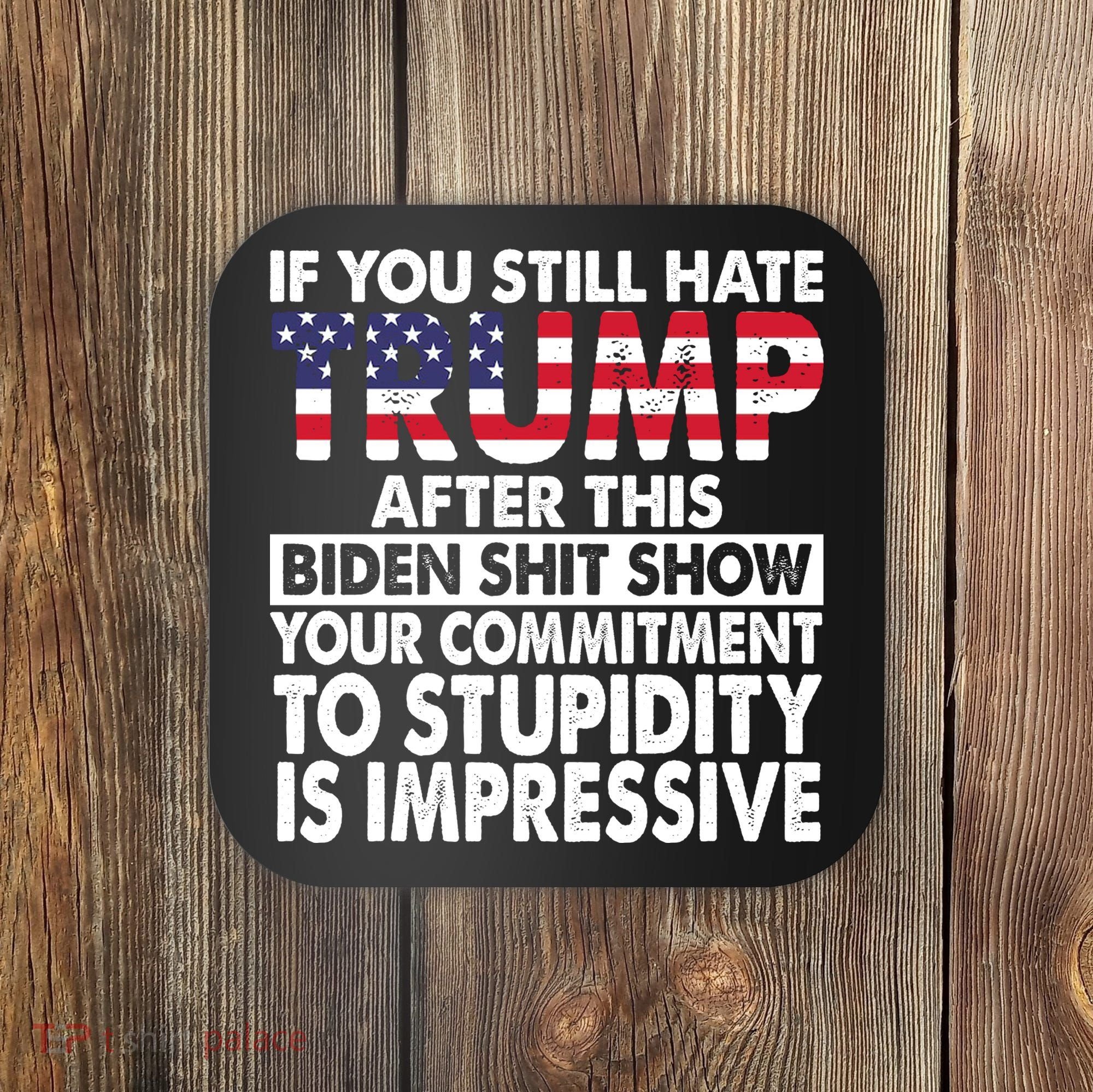 If You Still Hate Trump After This Biden Shit Show Funny Politcal Coaster