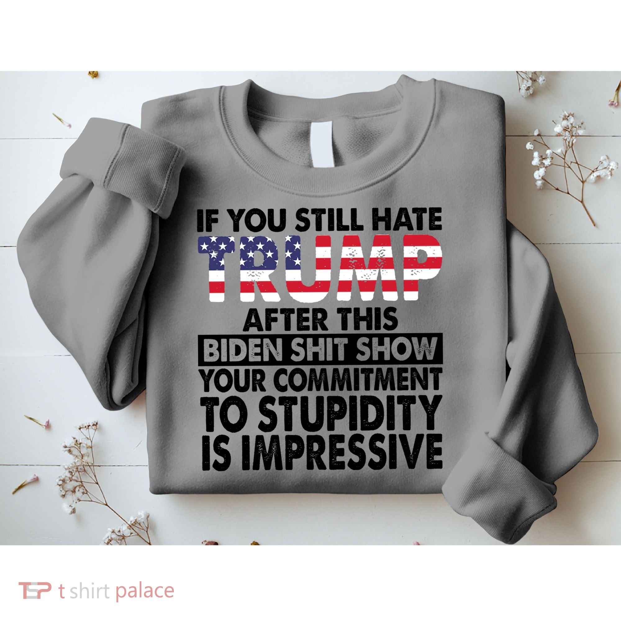 If You Still Hate Trump After This Biden Shit Show Funny Politcal Sweatshirt