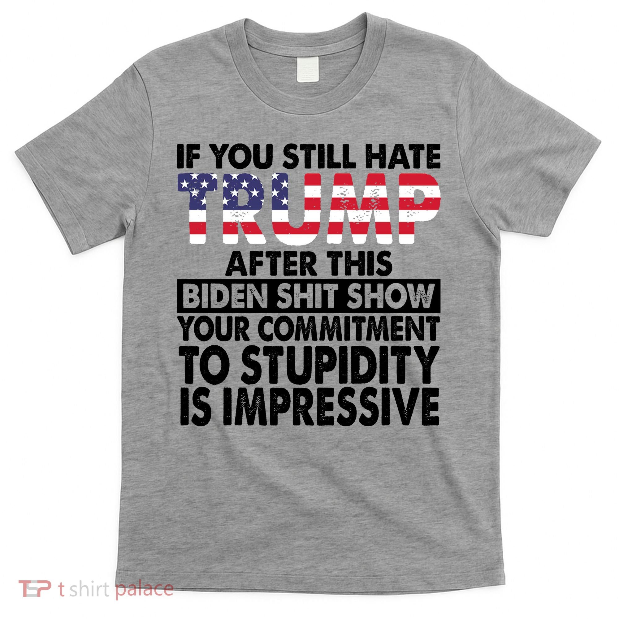 If You Still Hate Trump After This Biden Shit Show Funny Politcal T-Shirt