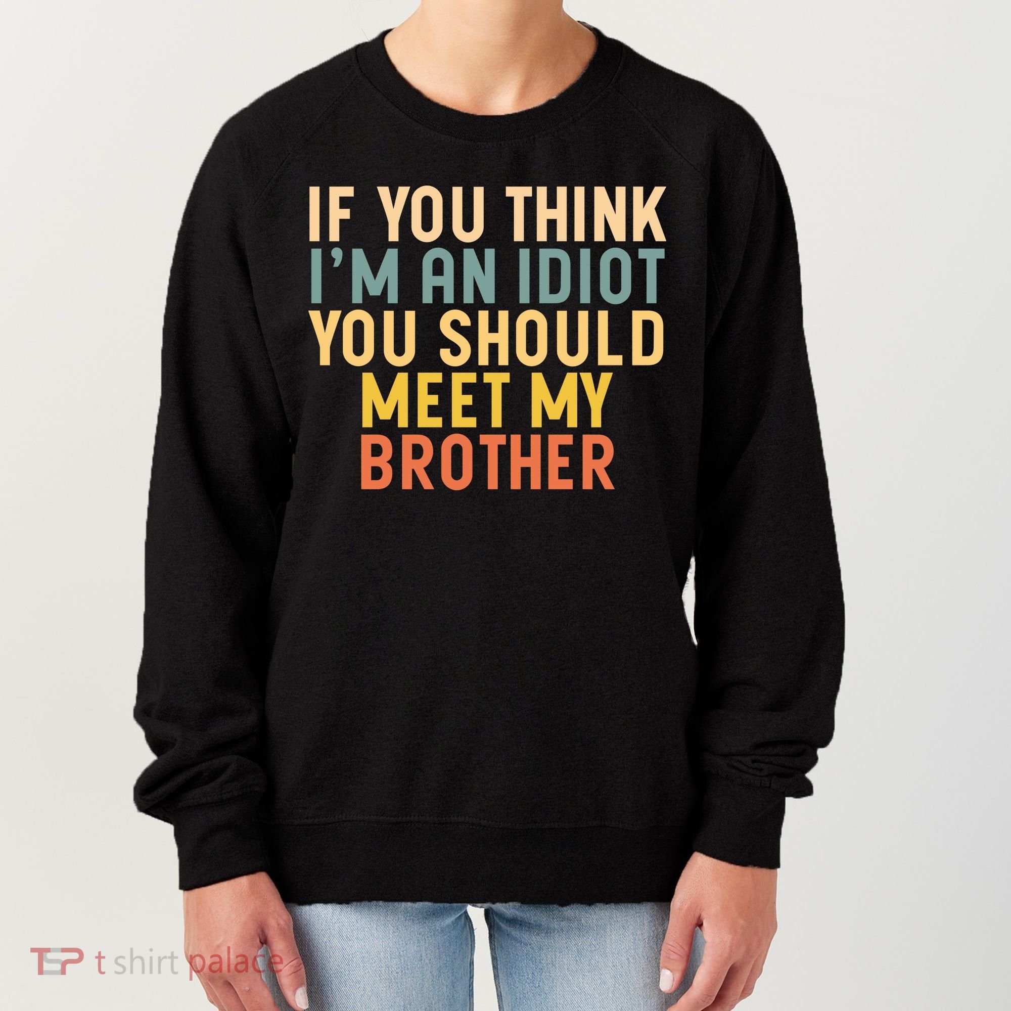 If You Think I'm An Idiot You Should Meet My Brother Women's Sweatshirt