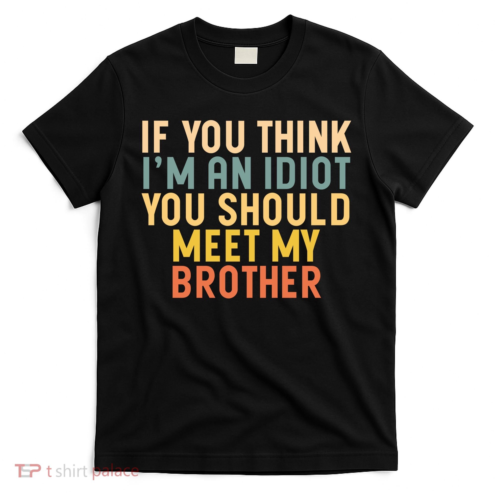 If You Think I'm An Idiot You Should Meet My Brother T-Shirt