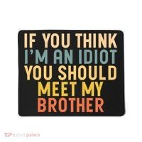 If You Think I'm An Idiot You Should Meet My Brother Mousepad thumb 0