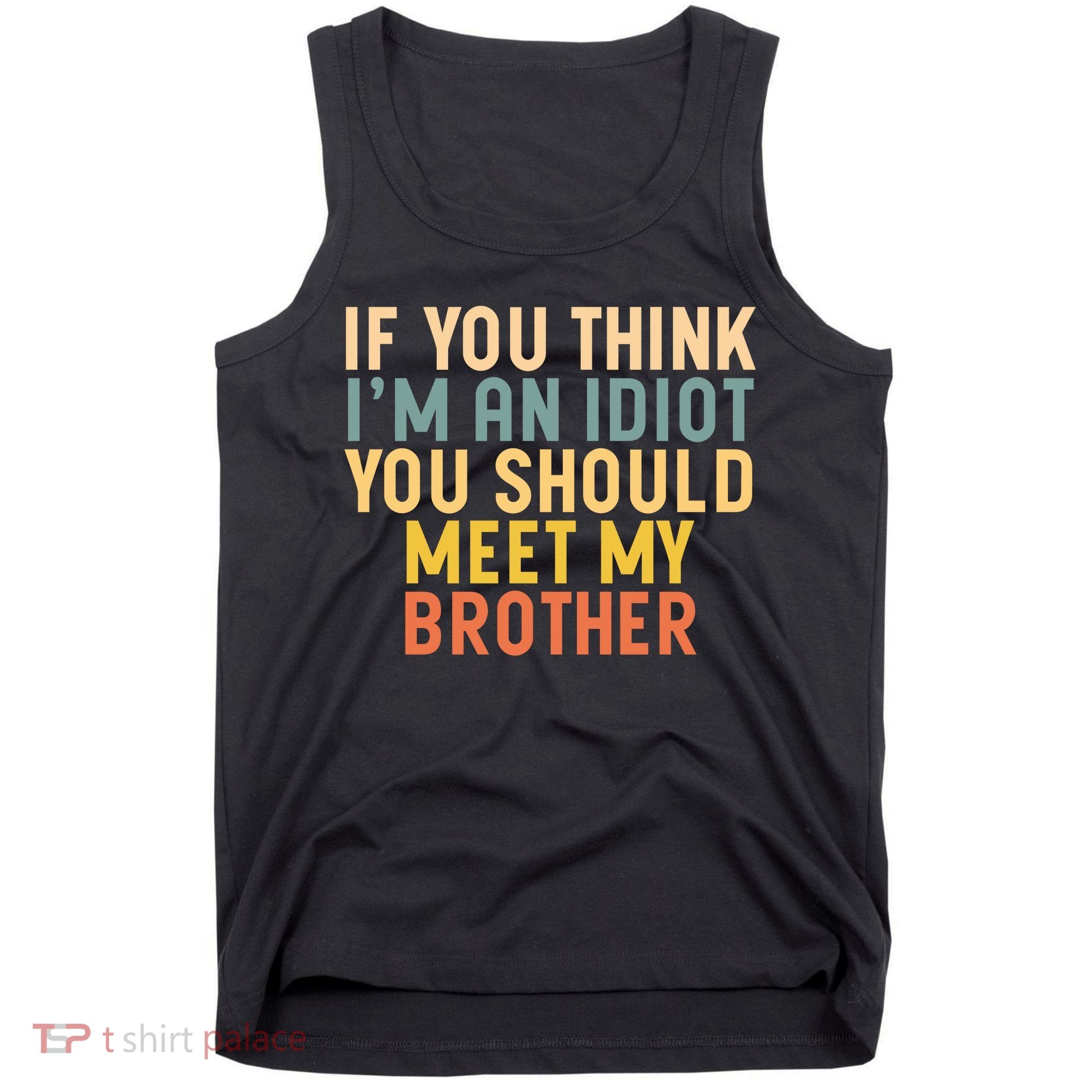 If You Think I'm An Idiot You Should Meet My Brother Tank Top