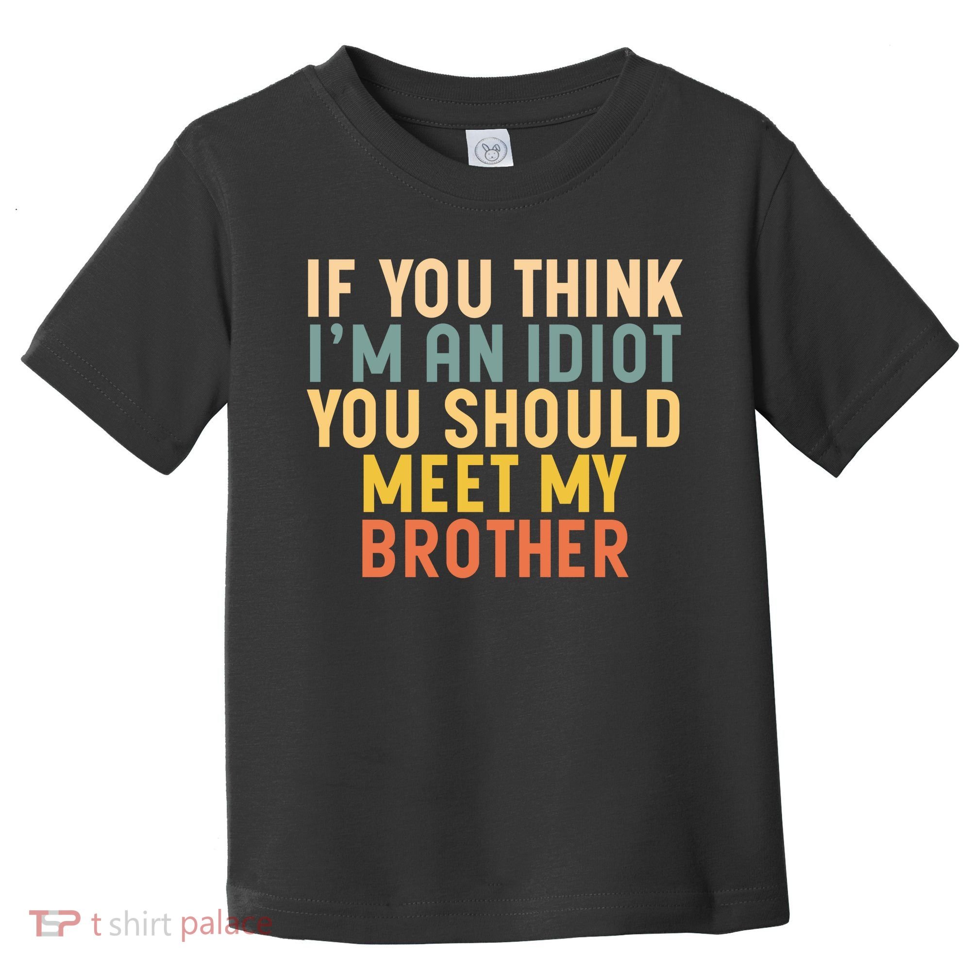 If You Think I'm An Idiot You Should Meet My Brother Toddler T-Shirt