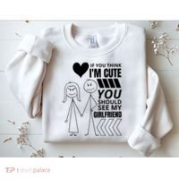 If You Think IM Cute You Should See My Girlfriend Funny Sweatshirt thumb 2