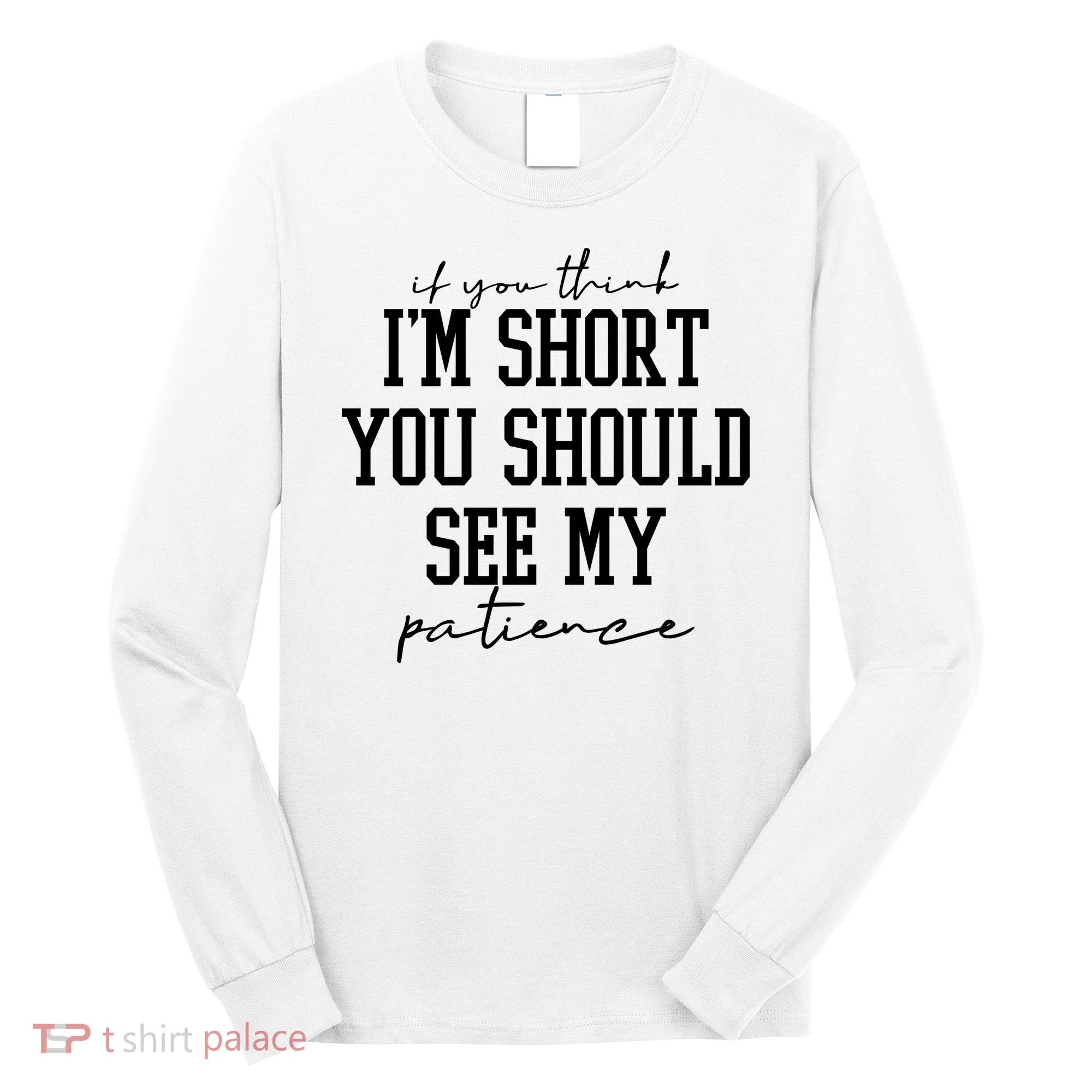 If You Think Im Short You Should See My Patience Long Sleeve Shirt