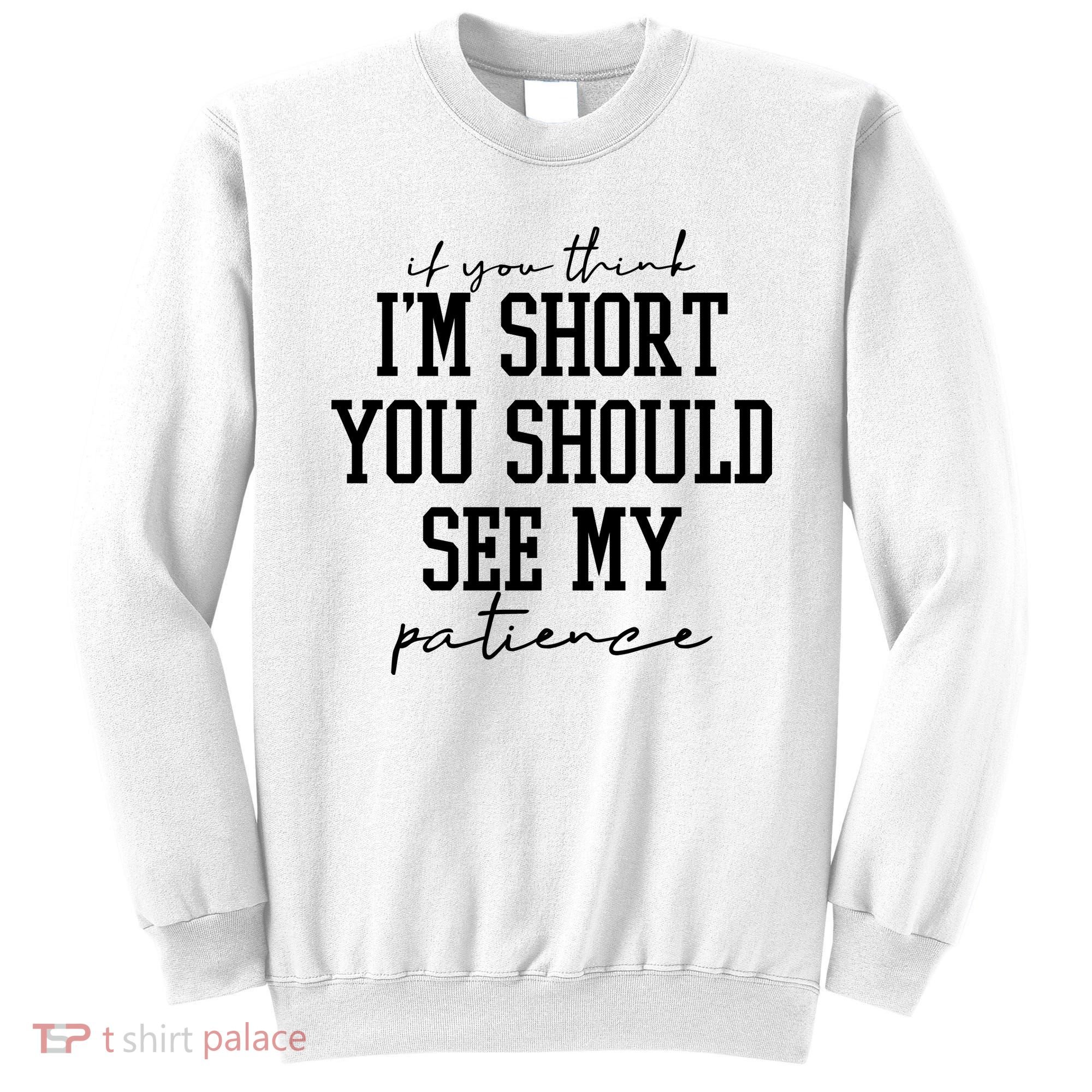 If You Think Im Short You Should See My Patience Sweatshirt