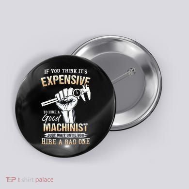 If You Think ItS Expensive To Hire A Good Machinist Button