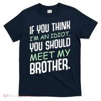 If You Think I'm An Idiot You Should Meet My Brother Humor T-Shirt thumb 0