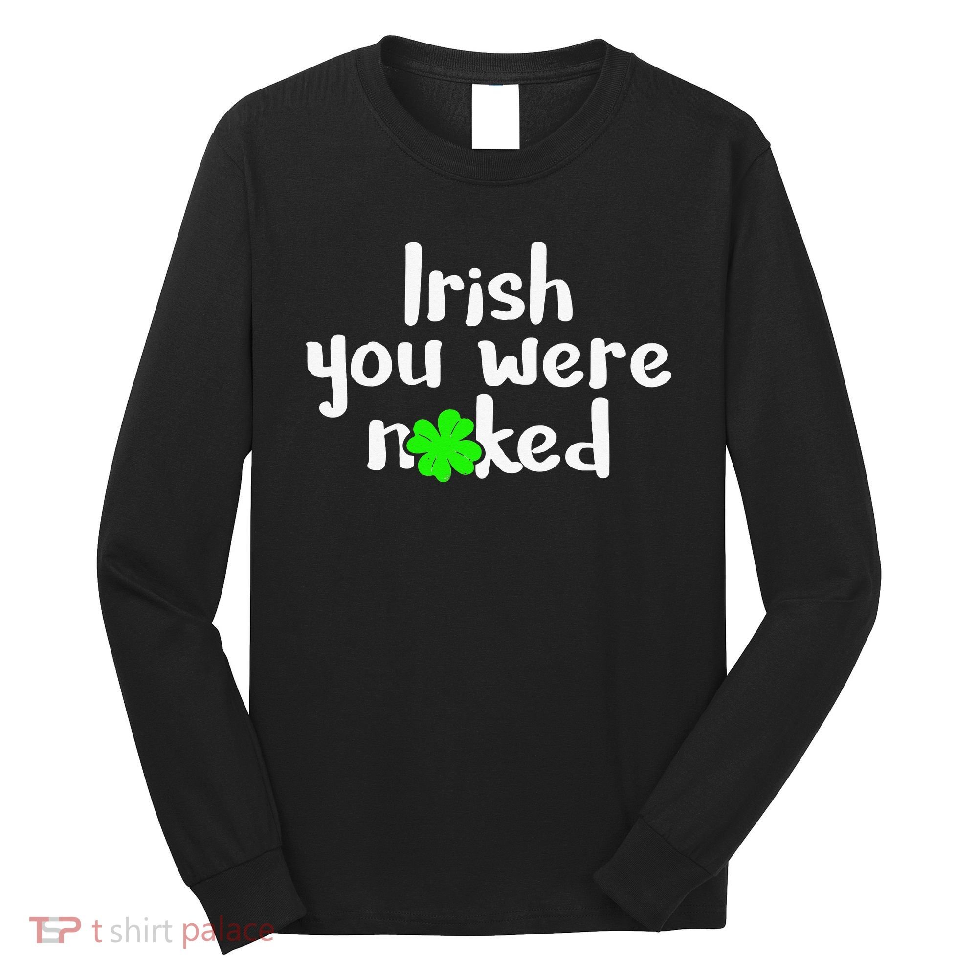 Irish You Were Naked St Patrick's Day Funny Party Shamrock Long Sleeve Shirt