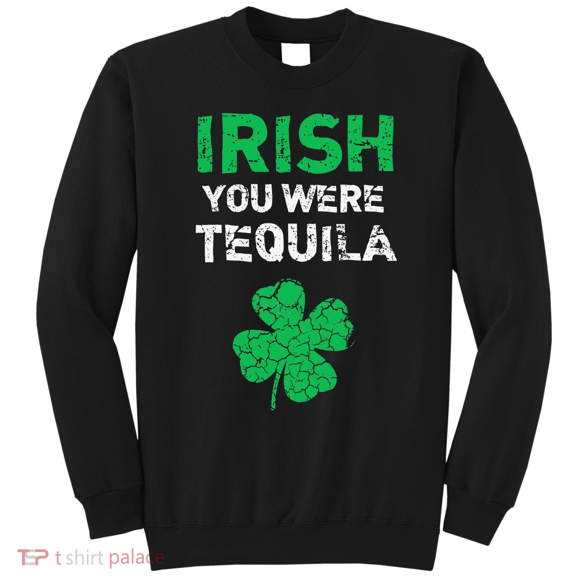 Irish You Were Tequila Funny St. Saint Patrick's Day Sweatshirt
