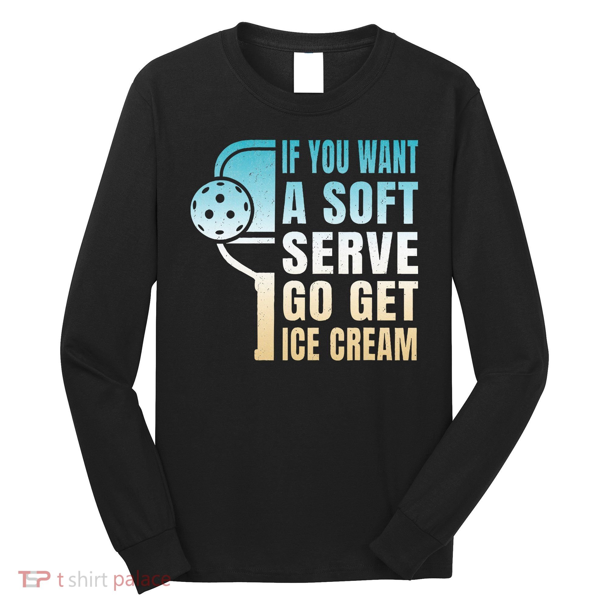 If You Want Soft Serve Go Get Ice Cream Pickleball Long Sleeve Shirt