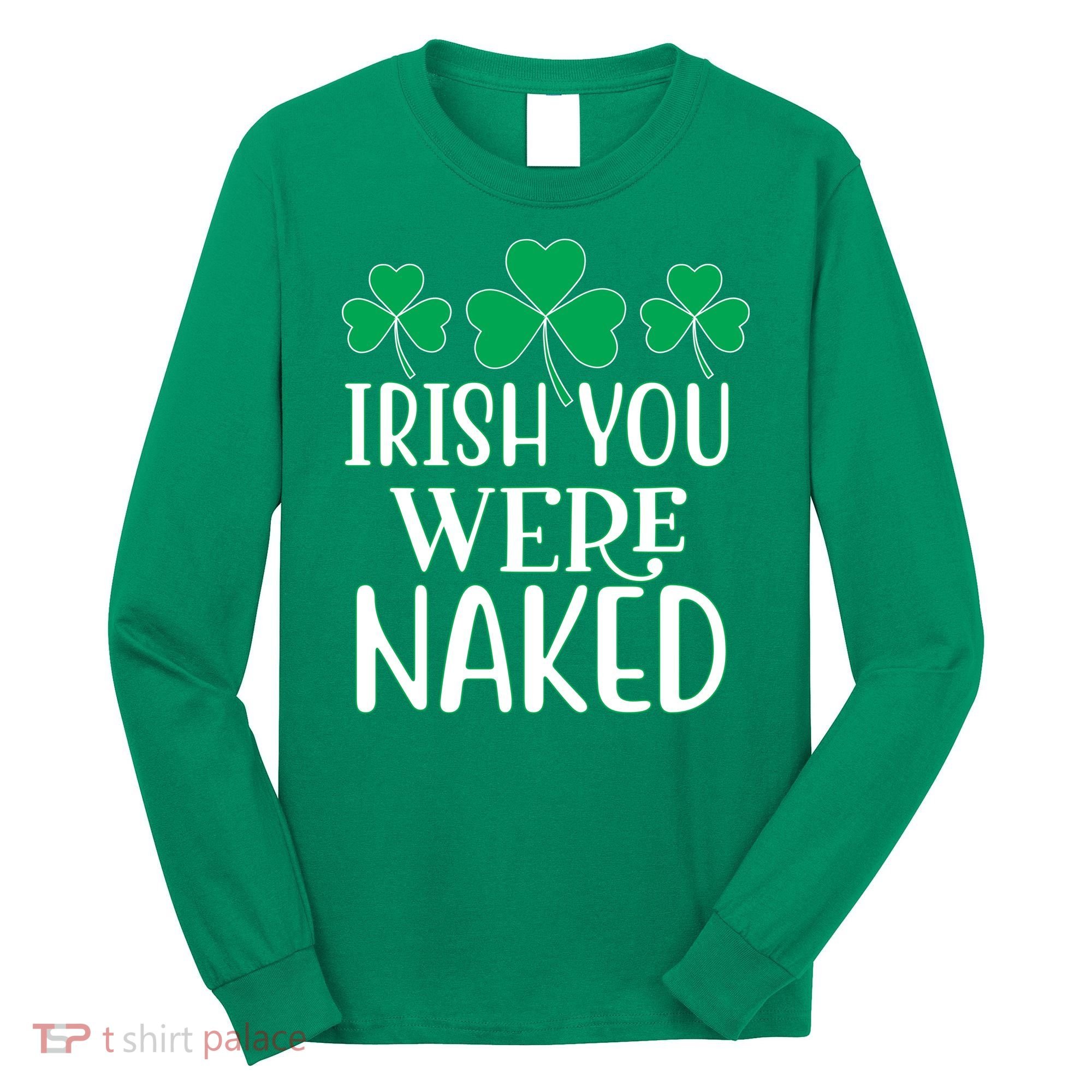 Irish You Were Naked Funny St Patricks Long Sleeve Shirt