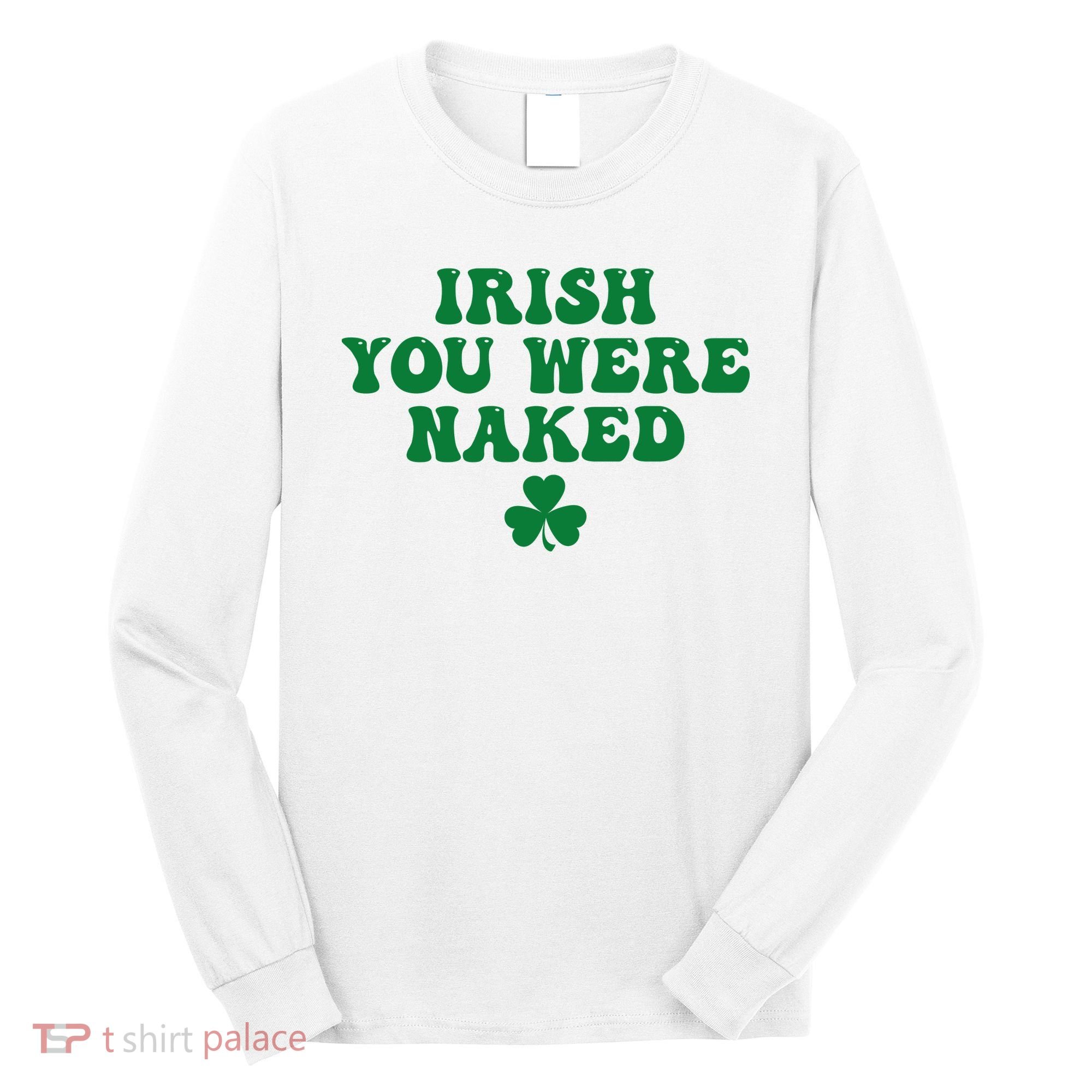 Irish You Were Naked Funny St Patricks Long Sleeve Shirt