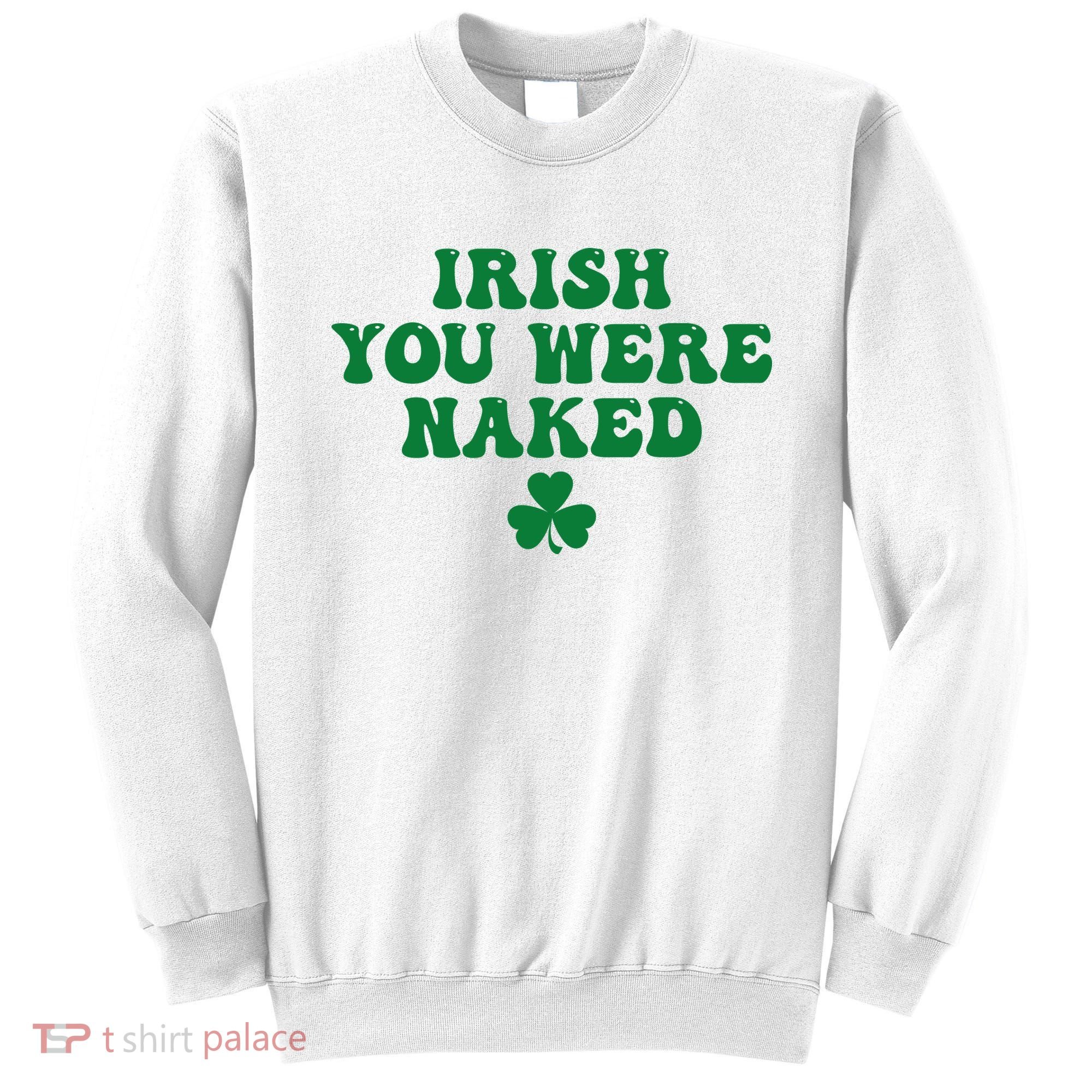 Irish You Were Naked Funny St Patricks Sweatshirt
