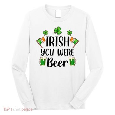 Irish You Were Beer St Patrick Day Drinking Gift Long Sleeve Shirt