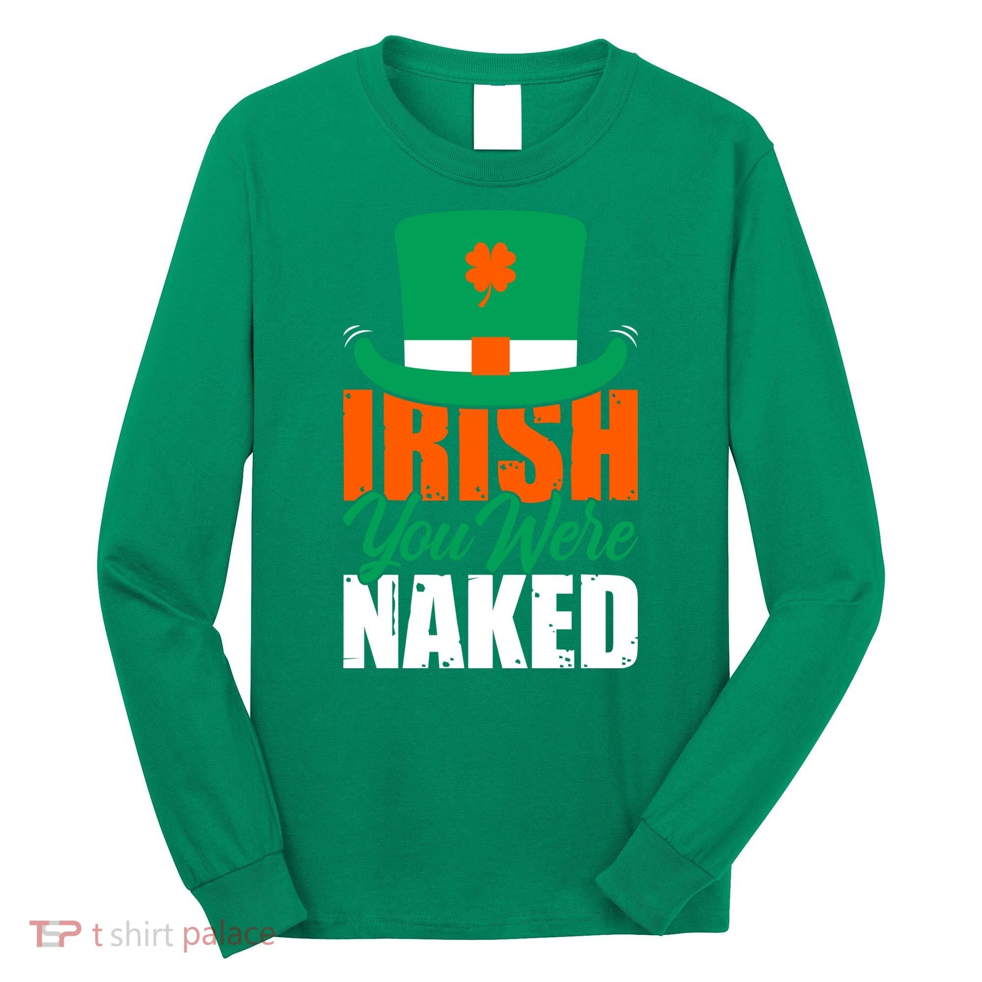 Irish You Were Naked Funny St Patricks Day Long Sleeve Shirt