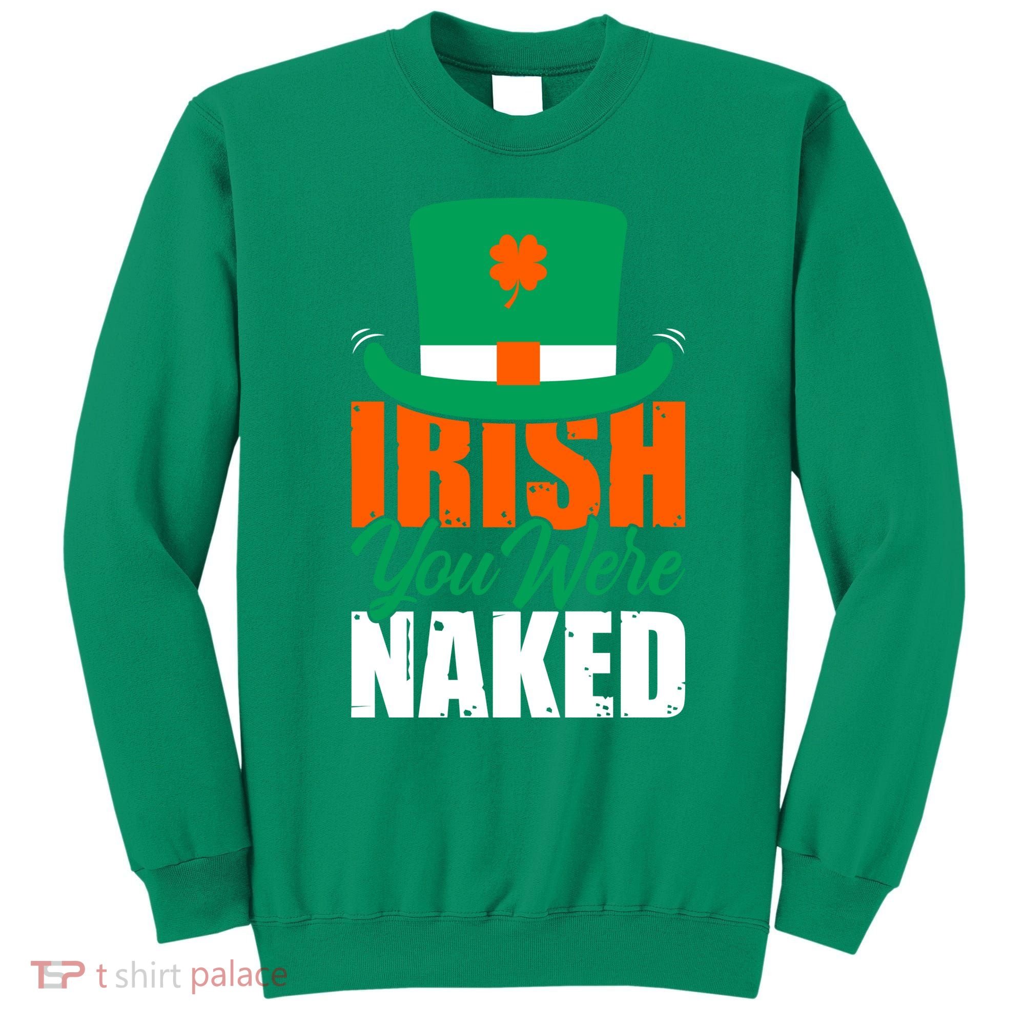 Irish You Were Naked Funny St Patricks Day Sweatshirt