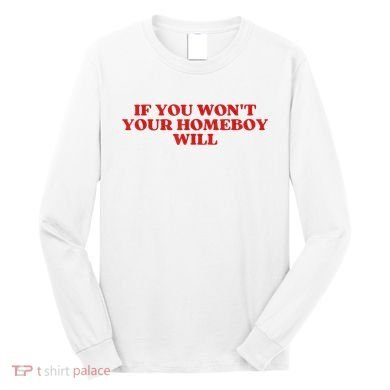 If You Wont Your Homeboy Will Long Sleeve Shirt