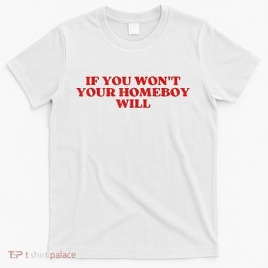 If You Wont Your Homeboy Will T-Shirt