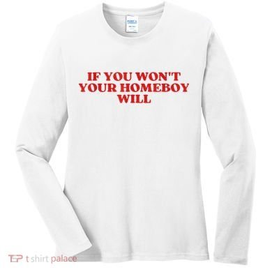 If You Wont Your Homeboy Will Women's Long Sleeve Shirt
