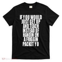 If You Would Just Get Up And Teach Instead Of Handin Em A Friggin Packet Yo T-Shirt thumb 0