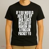 If You Would Just Get Up And Teach Instead Of Handin Em A Friggin Packet Yo T-Shirt thumb 3