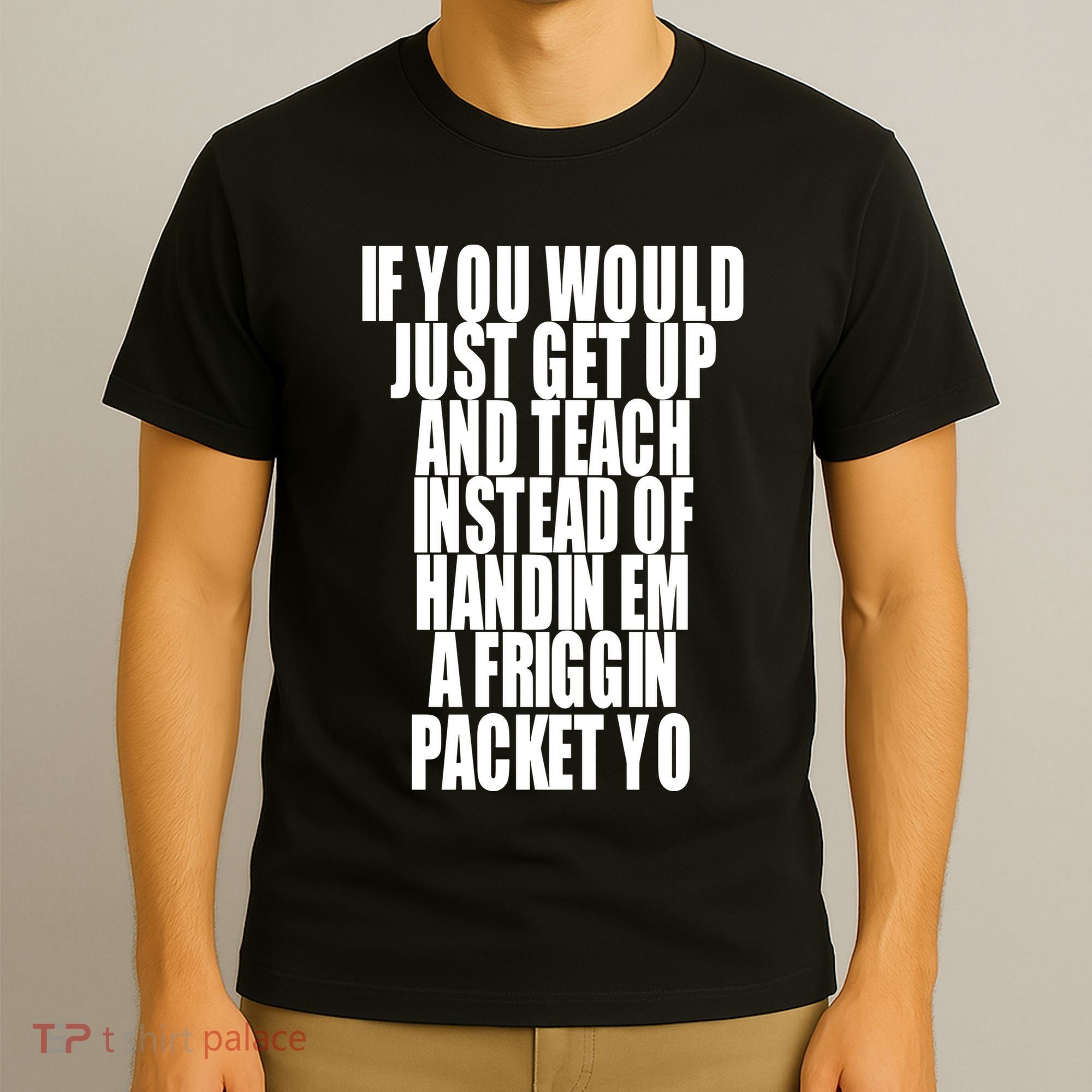 If You Would Just Get Up And Teach Instead Of Handin Em A Friggin Packet Yo T-Shirt