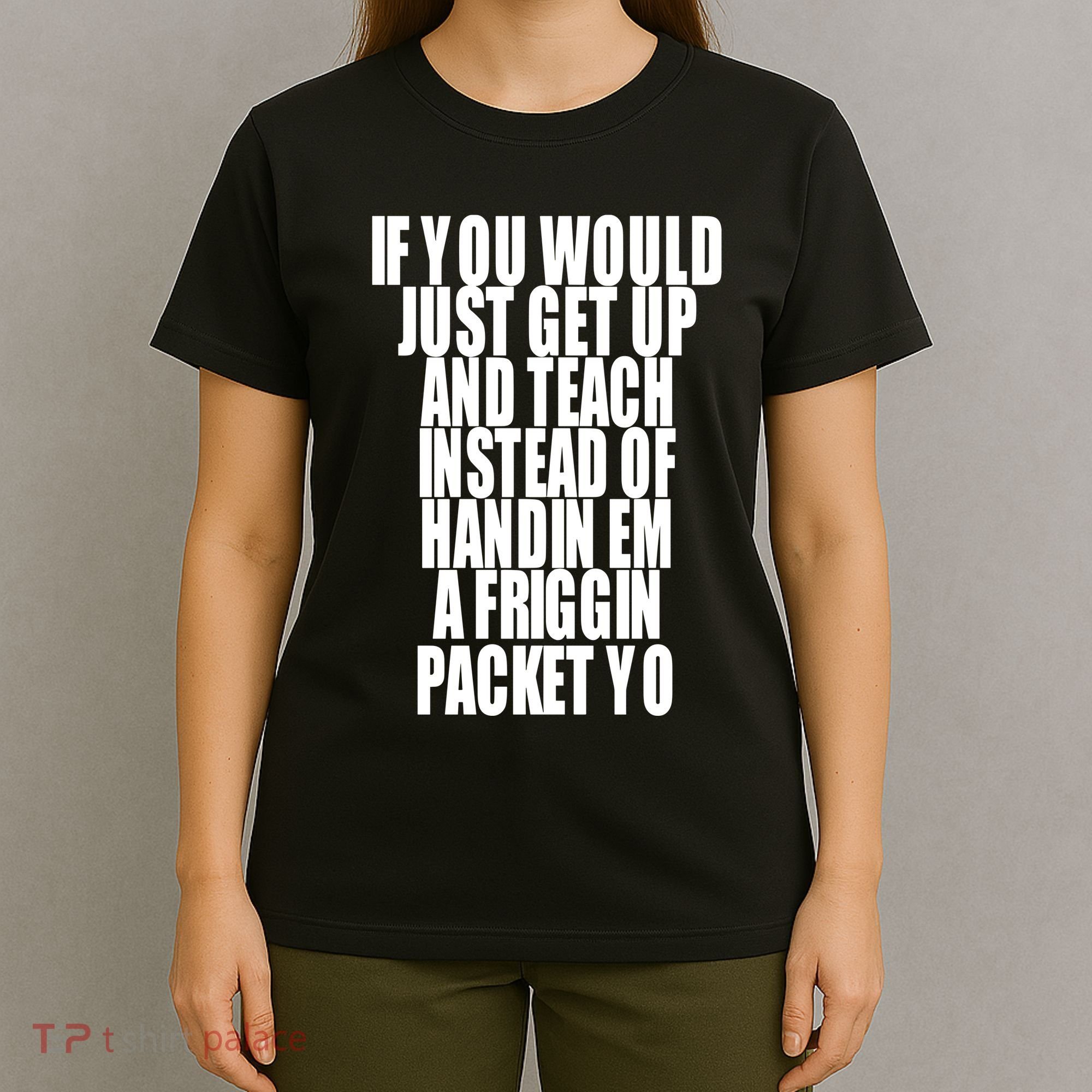 If You Would Just Get Up And Teach Instead Of Handin Em A Friggin Packet Yo T-Shirt