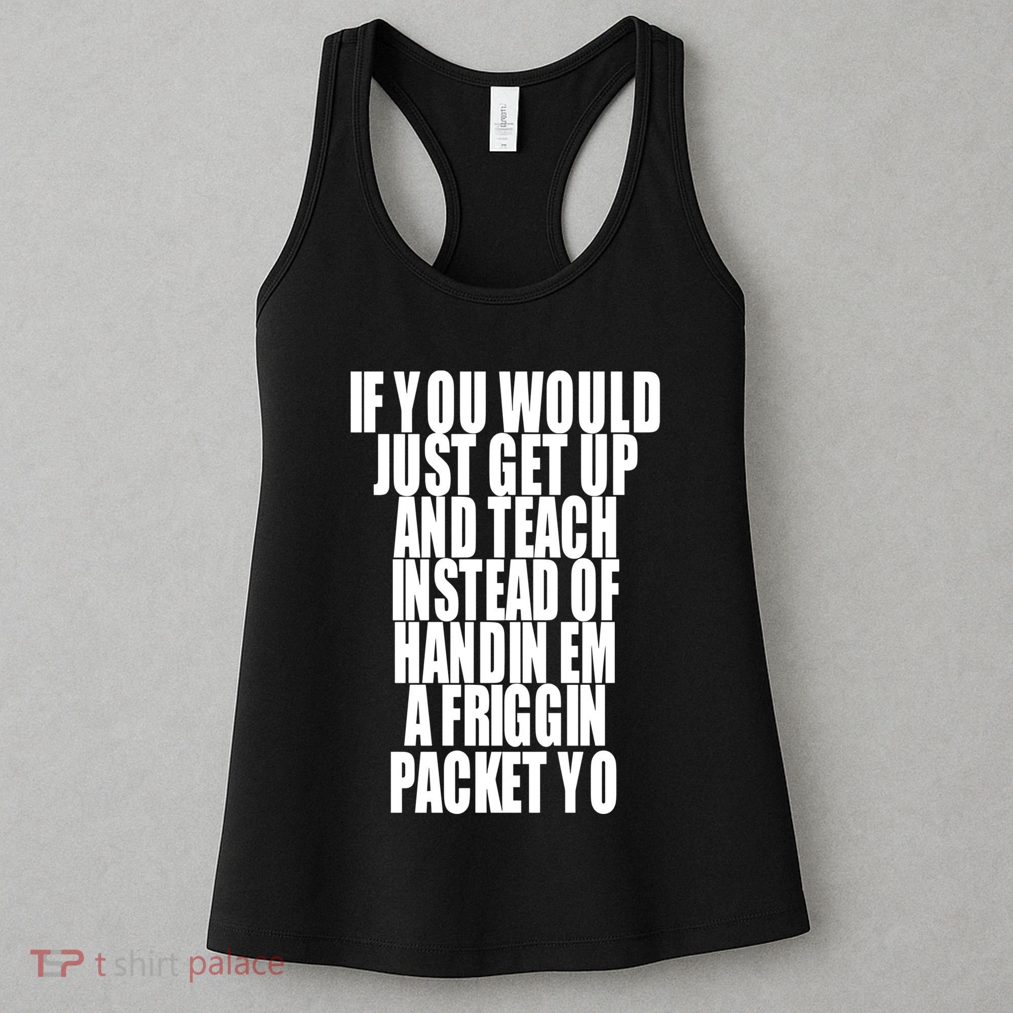 If You Would Just Get Up And Teach Instead Of Handin Em A Friggin Packet Yo Women's Tank Top