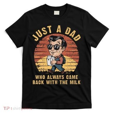 Just A Dad Who Always Came Back With The Milk T-Shirt