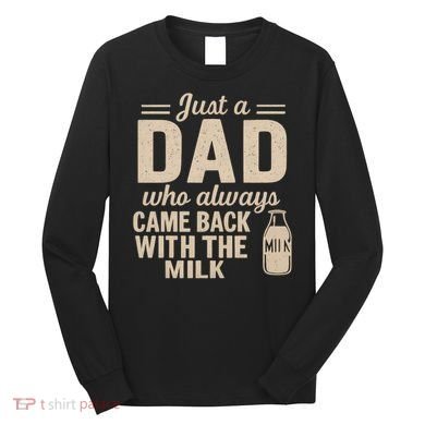Just a Dad Who Always Came Back With the Milk Long Sleeve Shirt