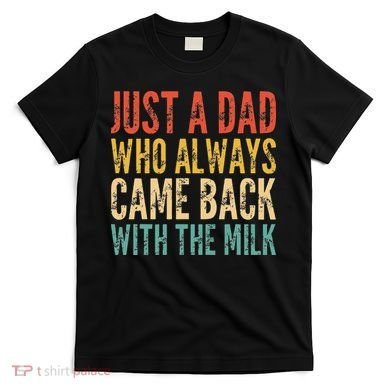 Just A Dad Who Always Came Back With The Milk T-Shirt