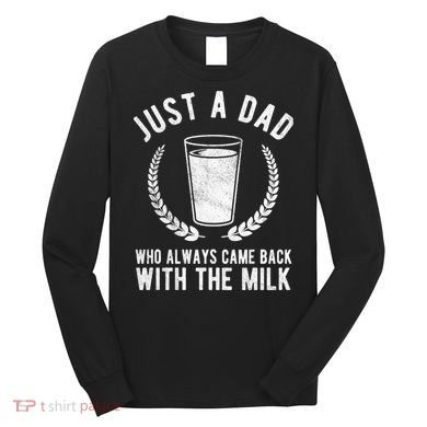 Just A Dad Who Always Came Back With The Milk Long Sleeve Shirt