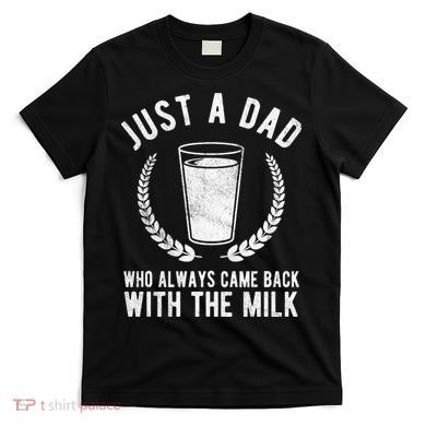 Just A Dad Who Always Came Back With The Milk T-Shirt