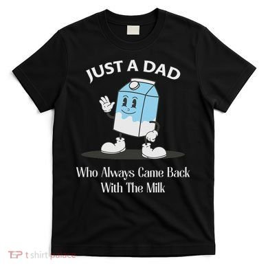 Just A Dad Who Always Came Back With The Milk T-Shirt