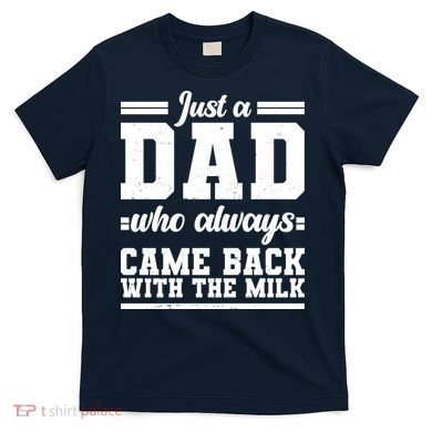 Just A Dad Who Always Came Back With The Milk T-Shirt