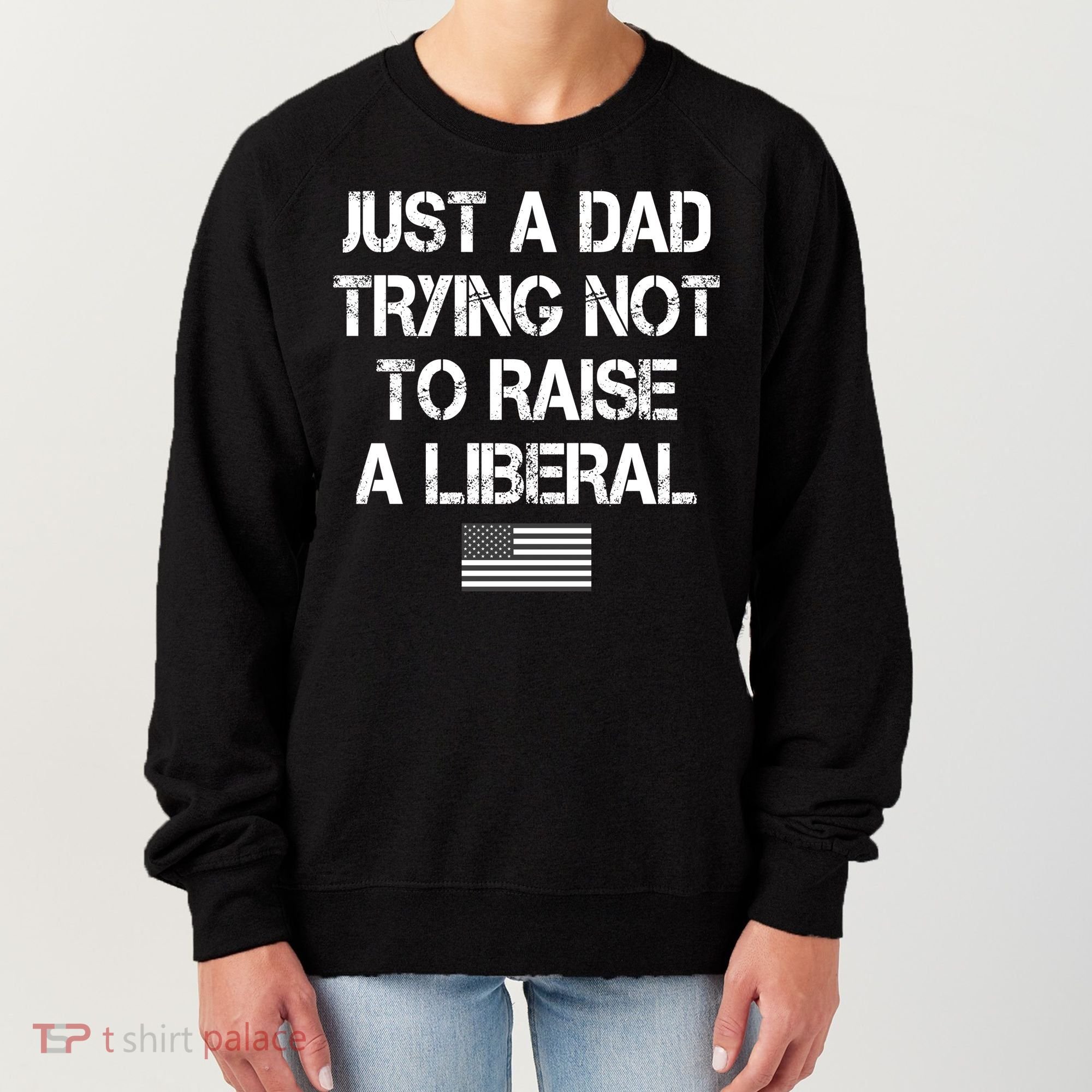 Just A Dad Trying Not To Raise A Liberal Father's Day Women's Sweatshirt