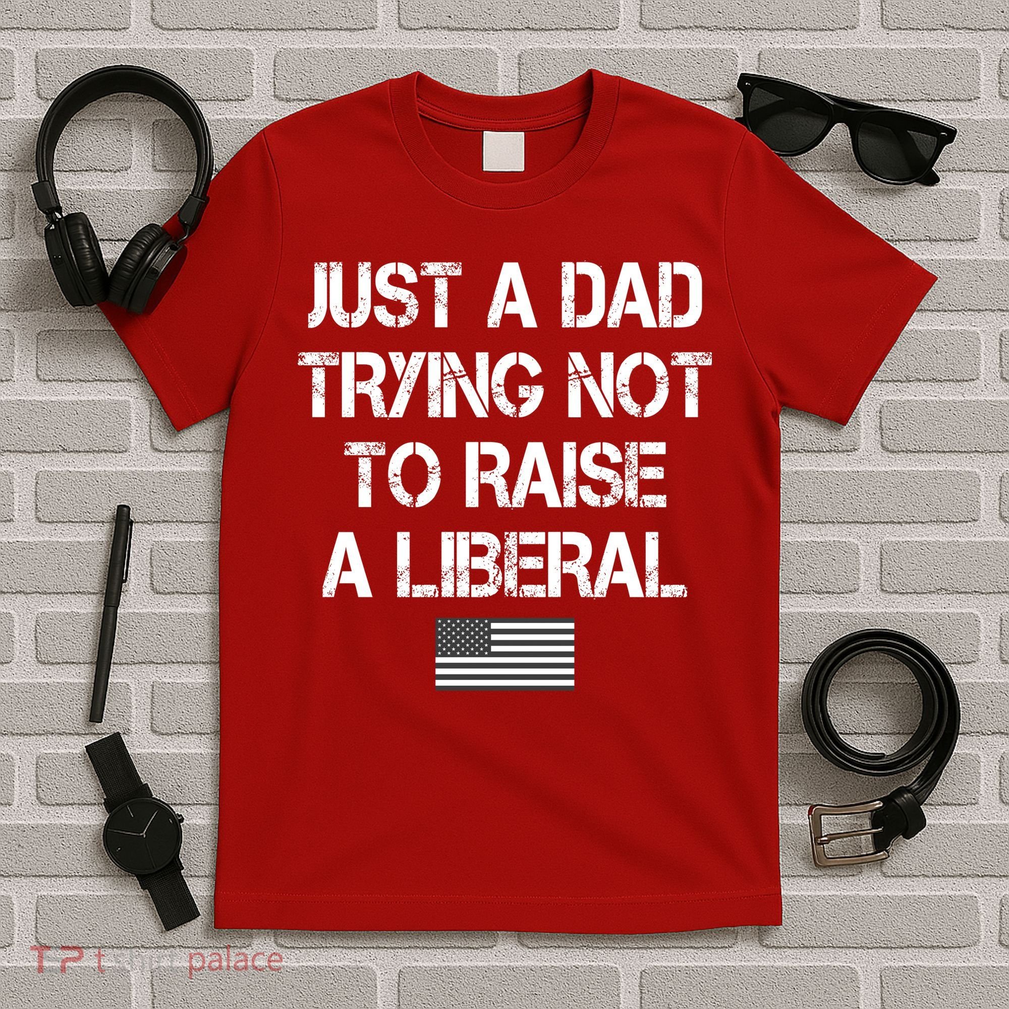 Just A Dad Trying Not To Raise A Liberal Father's Day T-Shirt