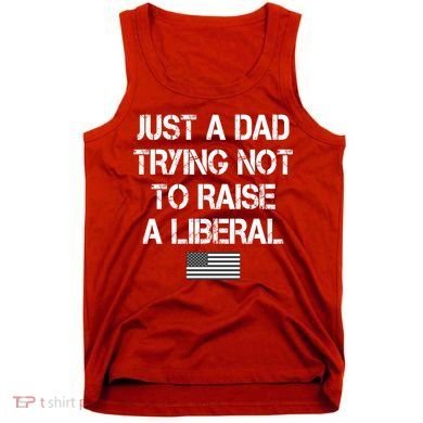 Just A Dad Trying Not To Raise A Liberal Father's Day Tank Top