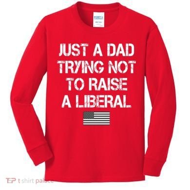 Just A Dad Trying Not To Raise A Liberal Father's Day Kids Long Sleeve Shirt