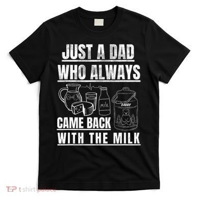 Just A Dad Who Always Came Back With The Milk T-Shirt